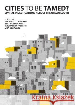 Cities to Be Tamed?: Spatial Investigations Across the Urban South Francesco Chiodelli Beatrice De Carli 9781443852302 Cambridge Scholars Publishing