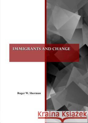 Immigrants and Change Roger Sherman 9781443852401 Cambridge Scholars Publishing