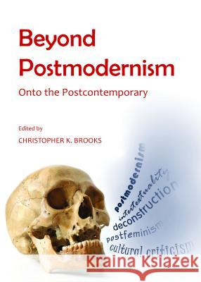 Beyond Postmodernism: Onto the Postcontemporary Brooks, Christopher K. 9781443852722 Cambridge Scholars Publishing