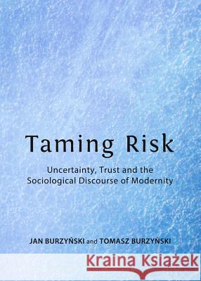 Taming Risk: Uncertainty, Trust and the Sociological Discourse of Modernity Jan Burzyñski, Tomasz Burzyński 9781443853170
