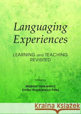 Languaging Experiences: Learning and Teaching Revisited Hadrian Lankiewicz Emilia Wasikiewicz-Firlej 9781443853415