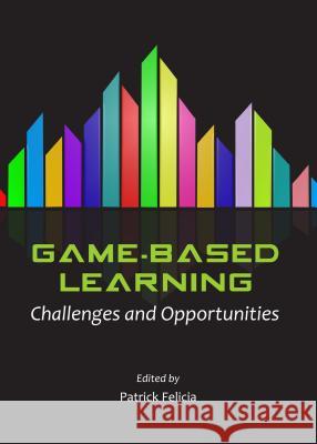 Game-Based Learning: Challenges and Opportunities Patrick Felicia 9781443853453 Cambridge Scholars Publishing