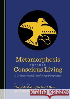 Metamorphosis Through Conscious Living: A Transpersonal Psychology Perspective Lindy L. McMullin Marcie Boucouvalas 9781443853613