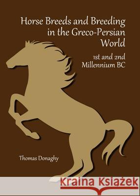 Horse Breeds and Breeding in the Greco-Persian World: 1st and 2nd Millennium BC Thomas Donaghy 9781443853637 Cambridge Scholars Publishing