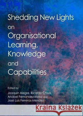 Shedding New Lights on Organisational Learning, Knowledge and Capabilities Joaquin Alegre Ricardo Chiva Anabel Fernandez-Mesa 9781443853750