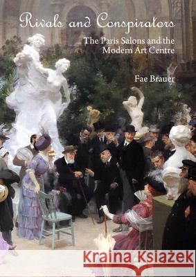 Rivals and Conspirators: The Paris Salons and the Modern Art Centre Fae Brauer 9781443853767