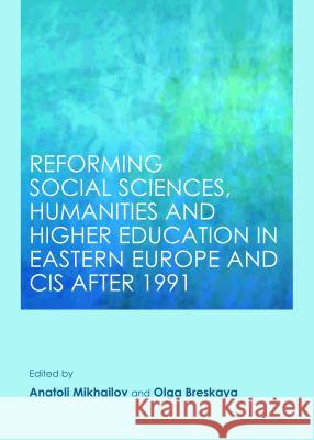 Reforming Social Sciences, Humanities and Higher Education in Eastern Europe and CIS After 1991 Olga Breskaya Anatoli Mikhailov 9781443853903 Cambridge Scholars Publishing