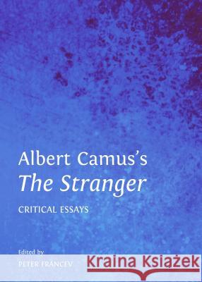 Albert Camus's the Stranger: Critical Essays Peter Francev 9781443853910 Cambridge Scholars Publishing