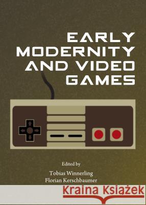 Early Modernity and Video Games Florian Kerschbaumer Tobias Winnerling 9781443853941 Cambridge Scholars Publishing