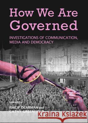 How We Are Governed: Investigations of Communication, Media and Democracy Philip Dearman Cathy Greenfield 9781443854061 Cambridge Scholars Publishing