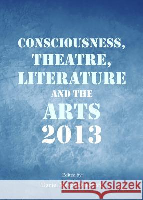 Consciousness, Theatre, Literature and the Arts 2013 Daniel Meyer-Dinkgrafe 9781443854191 Cambridge Scholars Publishing