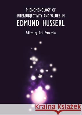 Phenomenology of Intersubjectivity and Values in Edmund Husserl Susi Ferrarello 9781443854481 Cambridge Scholars Publishing