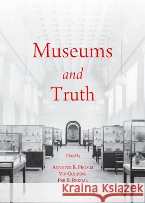 Museums and Truth Annette B. Fromm VIV Golding Per B. Rekdal 9781443854498 Cambridge Scholars Publishing