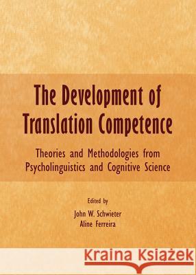 The Development of Translation Competence: Theories and Methodologies from Psycholinguistics and Cognitive Science Aline Ferreira John W. Schwieter 9781443854504 Cambridge Scholars Publishing