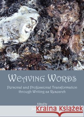 Weaving Words: Personal and Professional Transformation Through Writing as Research Janice K. Jones 9781443854528 Cambridge Scholars Publishing