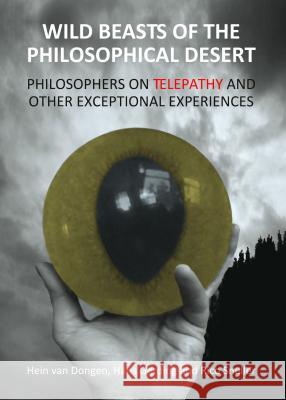 Wild Beasts of the Philosophical Desert: Philosophers on Telepathy and Other Exceptional Experiences Hans Gerding Hein Van Dongen 9781443854535 Cambridge Scholars Publishing