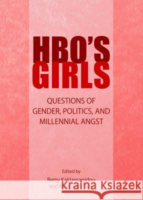HBO's Girls: Questions of Gender, Politics, and Millennial Angst Despoina-Betty Kaklamanidou Margaret Tally 9781443854580 Cambridge Scholars Publishing