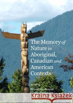 The Memory of Nature in Aboriginal, Canadian and American Contexts Francoise Besson Claire Omhovere 9781443854733