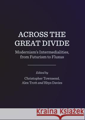 Across the Great Divide: Modernismâ (Tm)S Intermedialities, from Futurism to Fluxus Davies, Rhys 9781443854788 Cambridge Scholars Publishing
