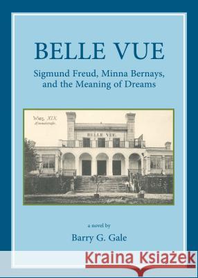 Belle Vue: Sigmund Freud, Minna Bernays, and the Meaning of Dreams Barry G. Gale 9781443854795 Cambridge Scholars Publishing