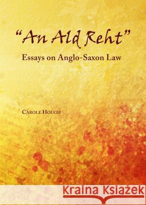 'An Ald Reht': Essays on Anglo-Saxon Law Carole Hough 9781443854801 Cambridge Scholars Publishing