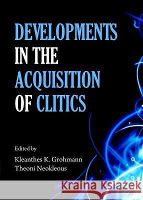 Developments in the Acquisition of Clitics Kleanthes K. Grohmann Theoni Neokleous 9781443854825 Cambridge Scholars Publishing