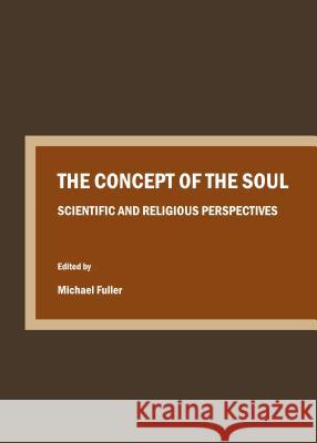 The Concept of the Soul: Scientific and Religious Perspectives Michael Fuller 9781443854894 Cambridge Scholars Publishing