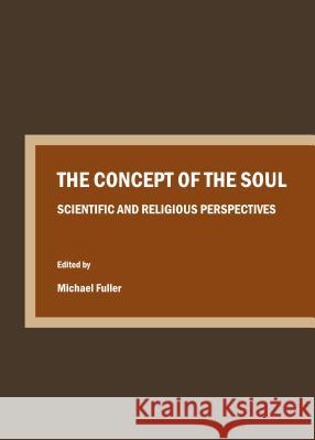 The Concept of the Soul: Scientific and Religious Perspectives Michael Fuller 9781443854894