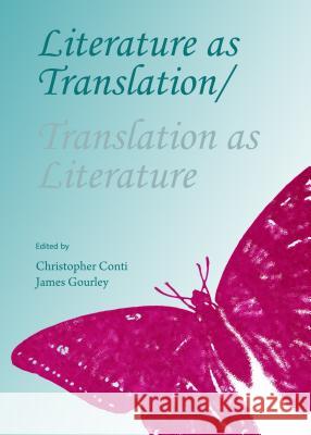 Literature as Translation/Translation as Literature Christopher Conti James Gourley 9781443854948