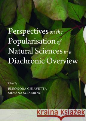 Perspectives on the Popularisation of Natural Sciences in a Diachronic Overview Eleonora Chiavetta Silvana Sciarrino 9781443854986