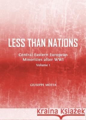 Less Than Nations: Central-Eastern European Minorities After Wwi, Volumes 1 and 2 Giuseppe Motta 9781443855044 Cambridge Scholars Publishing