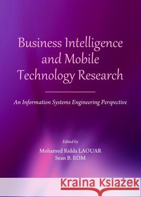 Business Intelligence and Mobile Technology Research: An Information Systems Engineering Perspective Mohamed Ridda Laouar Sean B. Eom 9781443855075 Cambridge Scholars Publishing