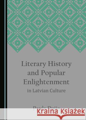 Literary History and Popular Enlightenment in Latvian Culture Pauls Daija 9781443855174