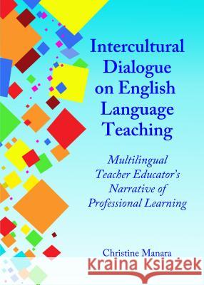 Intercultural Dialogue on English Language Teaching: Multilingual Teacher Educatorâ (Tm)S Narrative of Professional Learning Manara, Christine 9781443855334 Cambridge Scholars Publishing