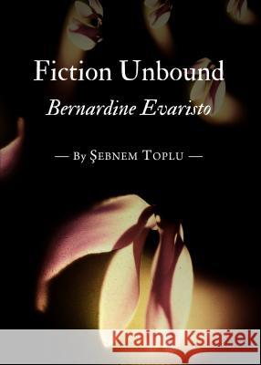 Fiction Unbound: Bernardine Evaristo Sebnem Toplu 9781443855358 Cambridge Scholars Publishing