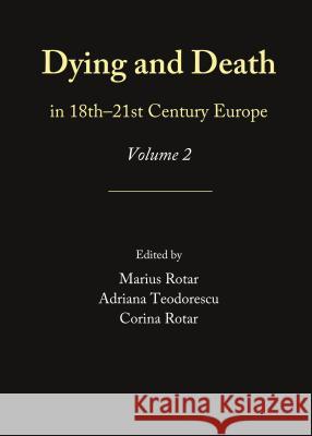 Dying and Death in 18th-21st Century Europe: Volume 2 Marius Rotar Adriana Teodorescu 9781443855471