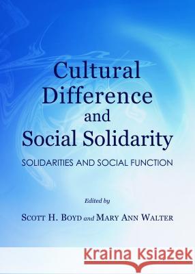 Cultural Difference and Social Solidarity: Solidarities and Social Function Scott H. Boyd Mary Ann Walter 9781443855495