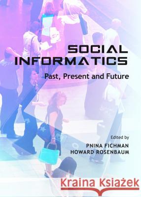 Social Informatics: Past, Present and Future Pnina Fichman Howard Rosenbaum 9781443855761