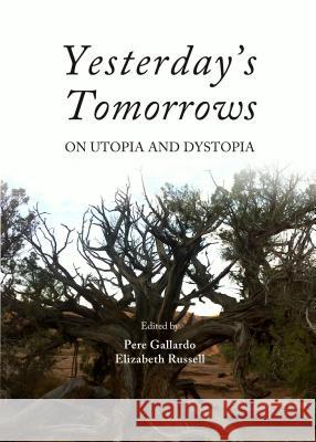 Yesterday's Tomorrows: On Utopia and Dystopia Pere Gallardo Elizabeth Russell 9781443855884 Cambridge Scholars Publishing