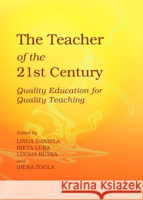 The Teacher of the 21st Century: Quality Education for Quality Teaching Linda Daniela Ineta Luka 9781443856126 Cambridge Scholars Publishing
