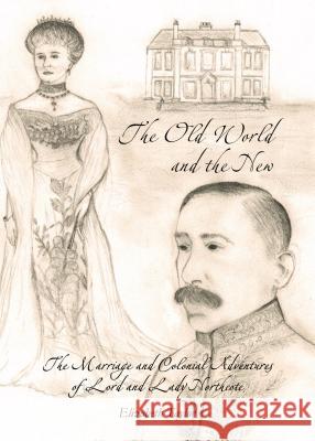 The Old World and the New: The Marriage and Colonial Adventures of Lord and Lady Northcote Elizabeth Taylor 9781443856188