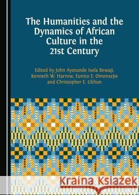 The Humanities and the Dynamics of African Culture in the 21st Century John Ayotunde Isola Bewaji Kenneth W. Harrow 9781443856263 Cambridge Scholars Publishing