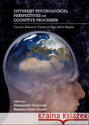 Different Psychological Perspectives on Cognitive Processes: Current Research Trends in Alps-Adria Region Alessandra Galmonte Rossana Actis-Grosso 9781443856287