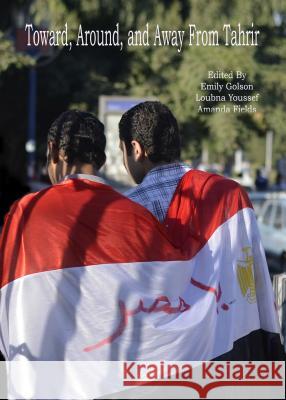 Toward, Around, and Away from Tahrir: Tracking Emerging Expressions of Egyptian Identity  9781443856461 Not Avail