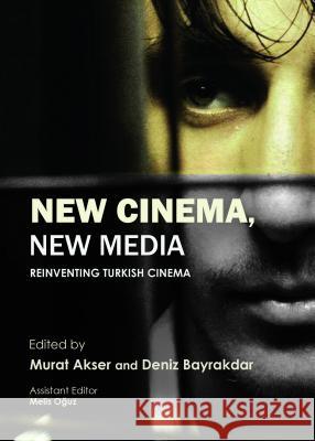 New Cinema, New Media: Reinventing Turkish Cinema Murat Akser Deniz Bayrakdar 9781443856881 Cambridge Scholars Publishing