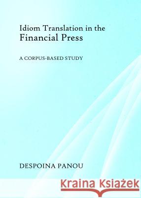 Idiom Translation in the Financial Press: A Corpus-Based Study Despoina Panou 9781443856904 Cambridge Scholars Publishing