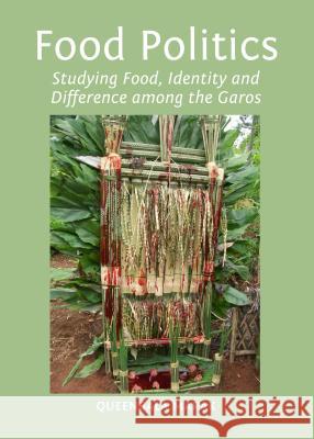 Food Politics: Studying Food, Identity and Difference Among the Garos Quinbala Marak Queenbala Marak 9781443857109