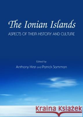 The Ionian Islands: Aspects of Their History and Culture Anthony Hirst Patrick Sammon 9781443858250