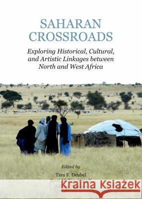Saharan Crossroads: Exploring Historical, Cultural, and Artistic Linkages Between North and West Africa Tara F. Deubel Scott M. Youngstedt 9781443858267 Cambridge Scholars Publishing