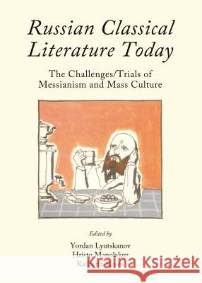 Russian Classical Literature Today: The Challenges/Trials of Messianism and Mass Culture Yordan Ljutskanov Hristo Manolakev 9781443859042 Cambridge Scholars Publishing